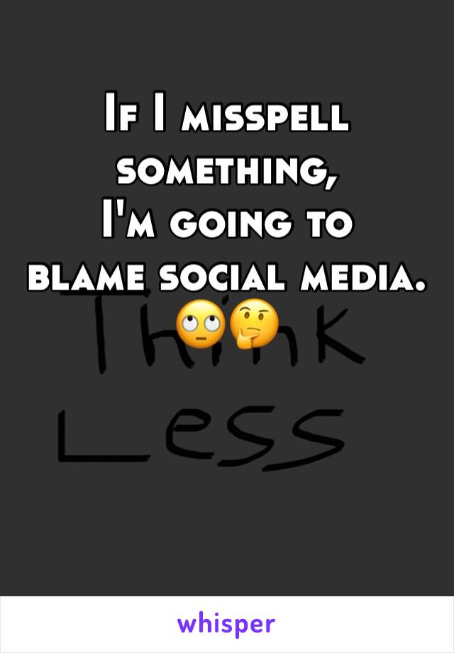 If I misspell something,
I'm going to 
blame social media.
🙄🤔