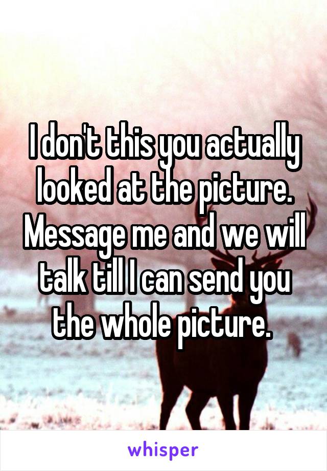 I don't this you actually looked at the picture. Message me and we will talk till I can send you the whole picture. 