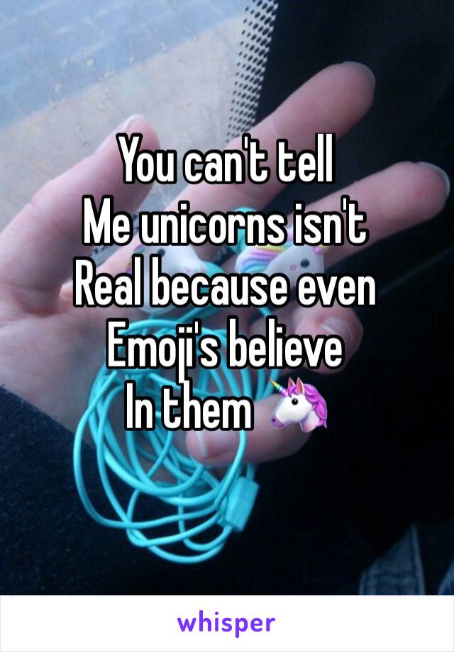 You can't tell
Me unicorns isn't 
Real because even 
Emoji's believe 
In them 🦄