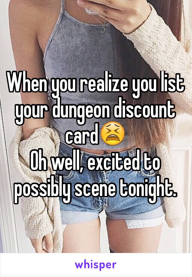 When you realize you list your dungeon discount card😫 
Oh well, excited to possibly scene tonight. 