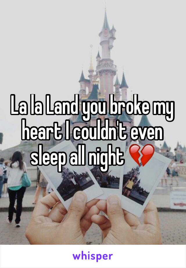 La la Land you broke my heart I couldn't even sleep all night 💔