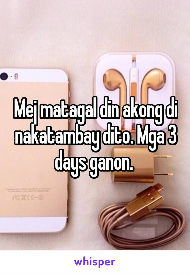 Mej matagal din akong di nakatambay dito. Mga 3 days ganon. 