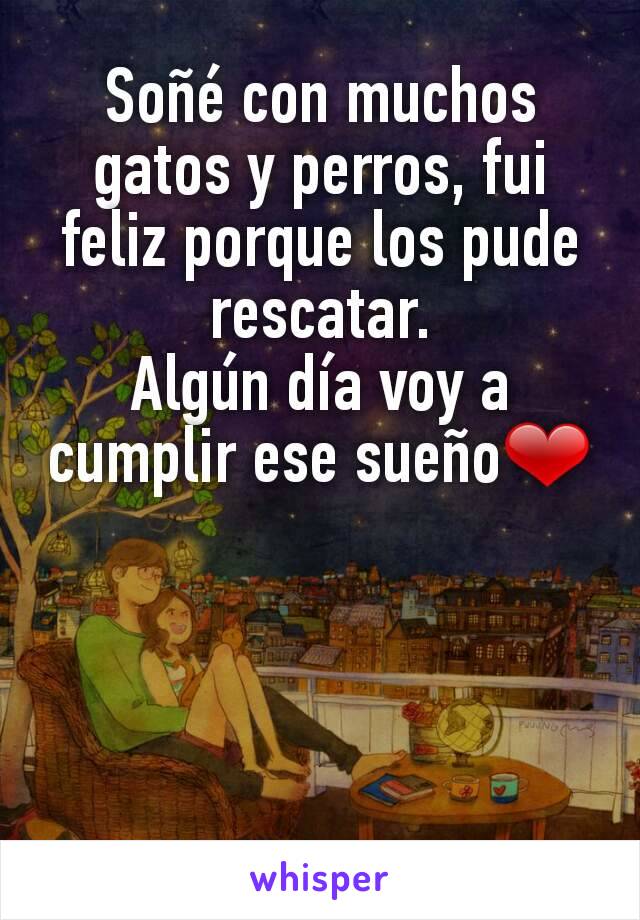 Soñé con muchos gatos y perros, fui feliz porque los pude rescatar.
Algún día voy a cumplir ese sueño❤