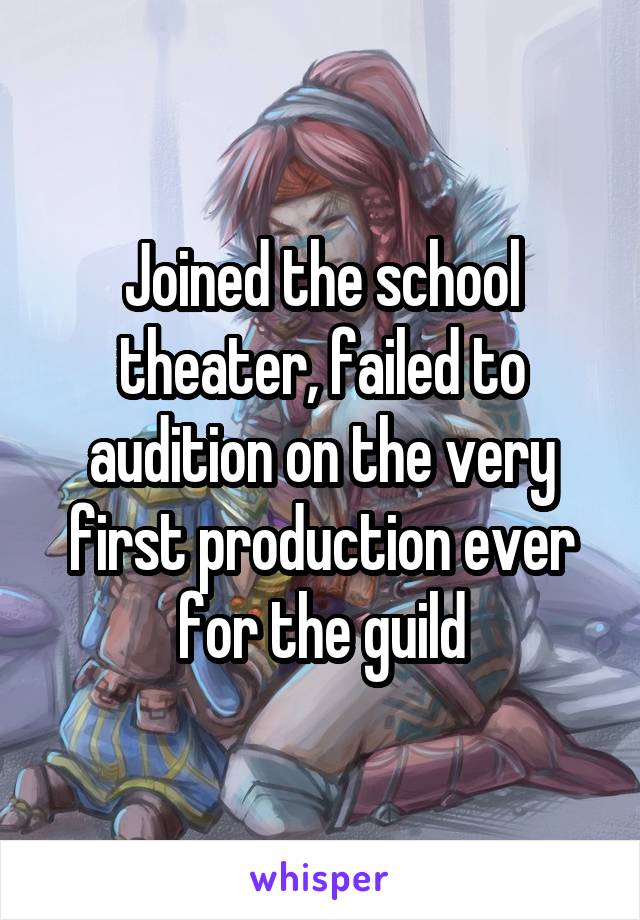 Joined the school theater, failed to audition on the very first production ever for the guild