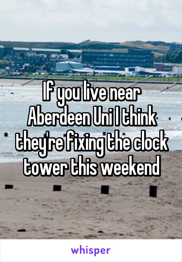 If you live near Aberdeen Uni I think they're fixing the clock tower this weekend