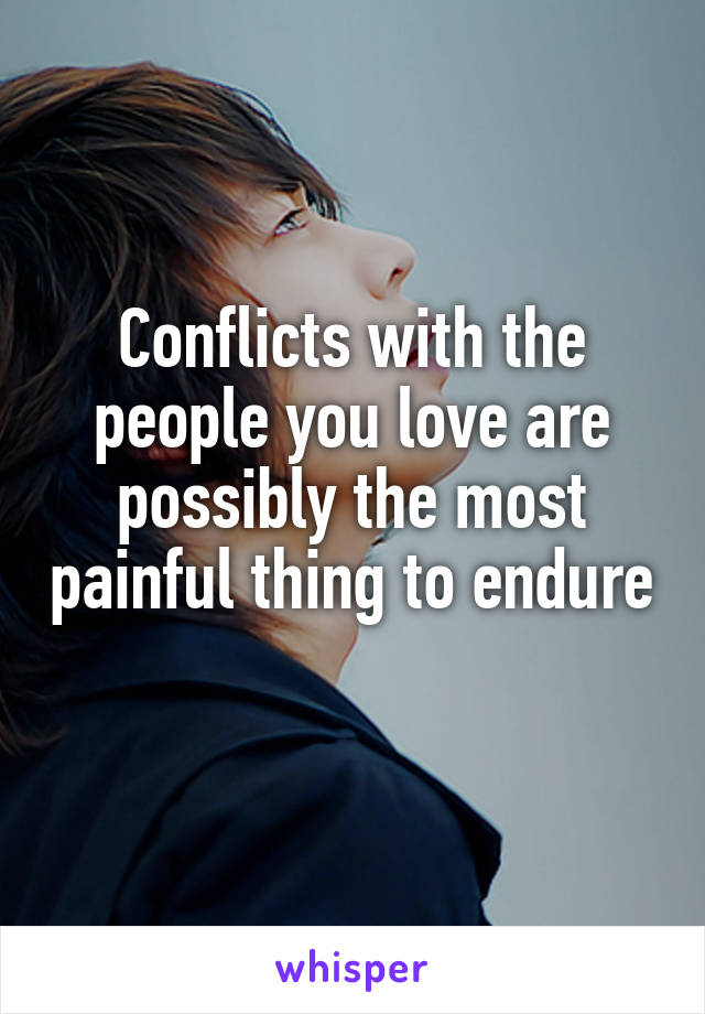 Conflicts with the people you love are possibly the most painful thing to endure 