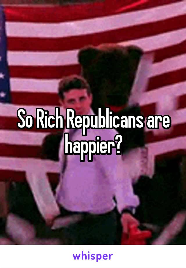 So Rich Republicans are happier?