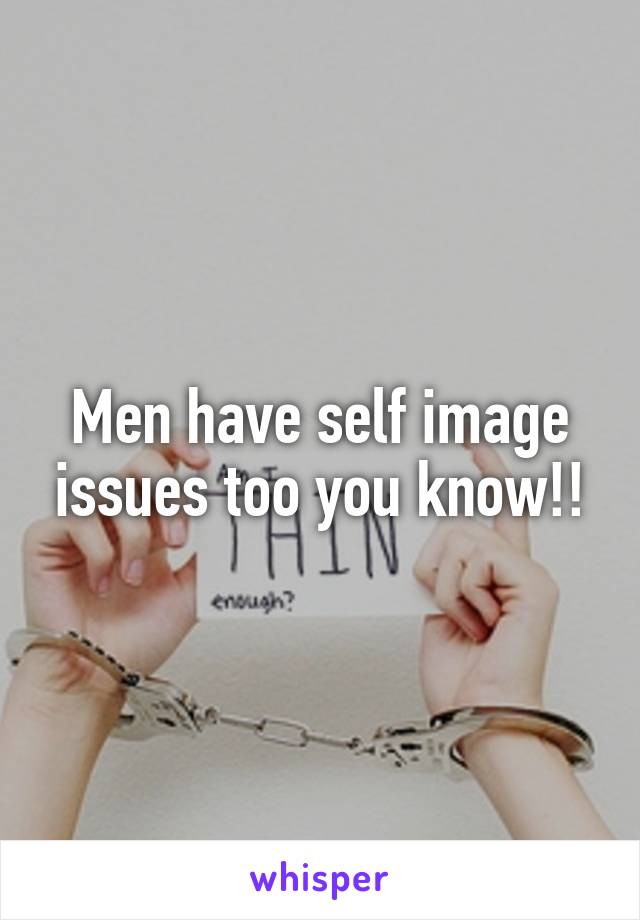 Men have self image issues too you know!!