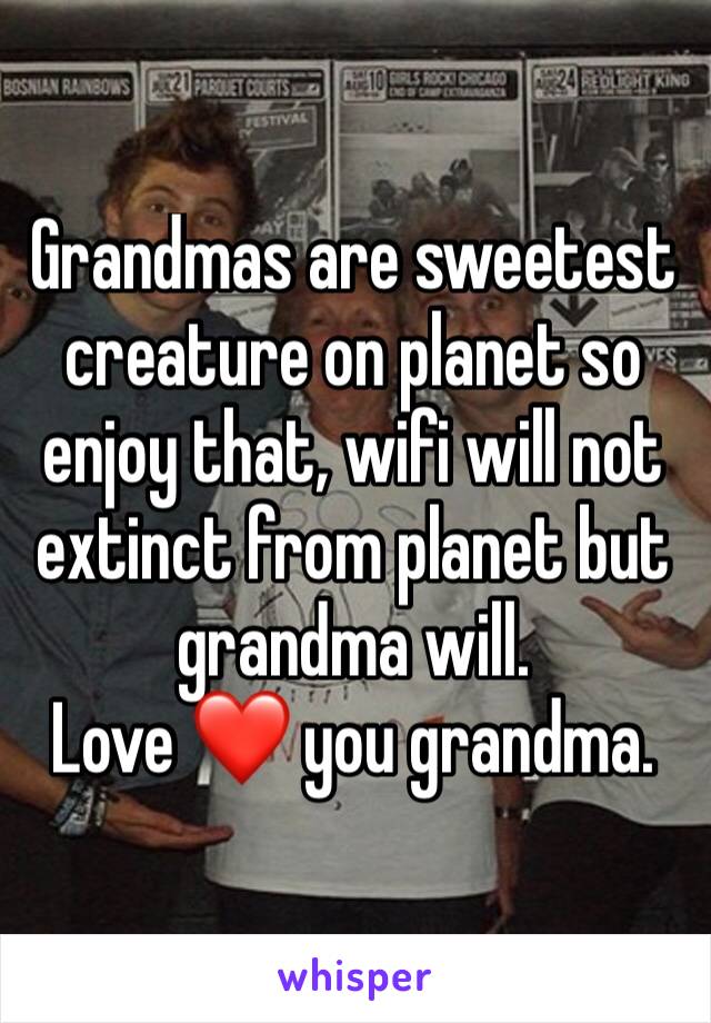 Grandmas are sweetest creature on planet so enjoy that, wifi will not extinct from planet but grandma will. 
Love ❤️ you grandma.