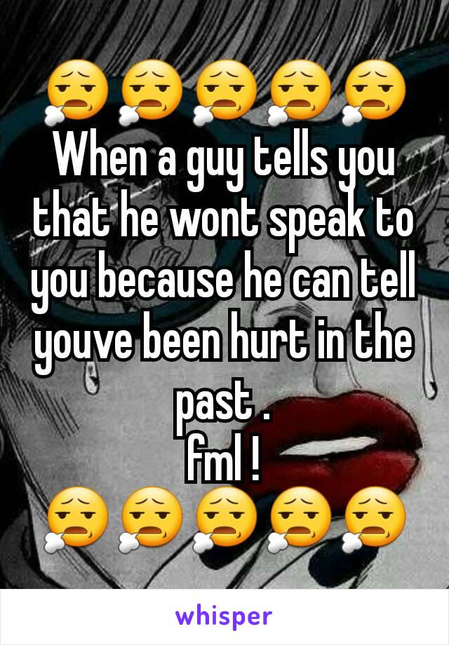 😧😧😧😧😧When a guy tells you that he wont speak to you because he can tell youve been hurt in the past .
fml !
😧😧😧😧😧