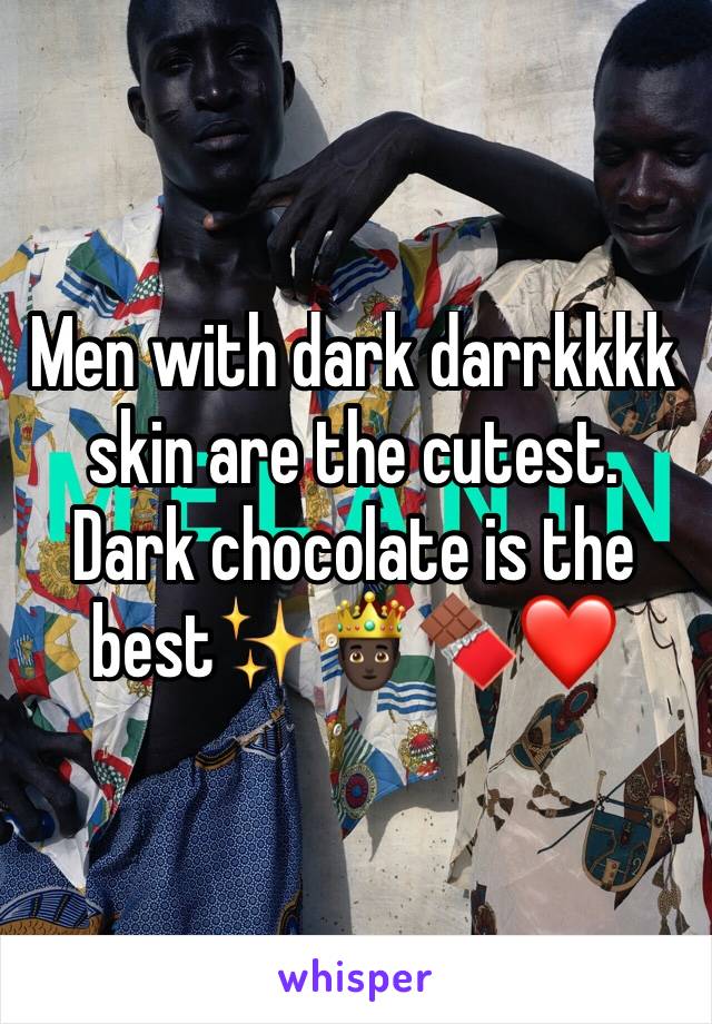 Men with dark darrkkkk skin are the cutest. Dark chocolate is the best✨🤴🏿🍫❤