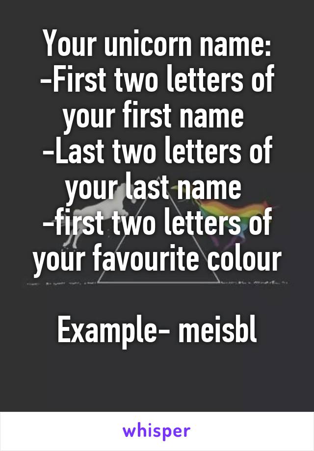 Your unicorn name:
-First two letters of your first name 
-Last two letters of your last name 
-first two letters of your favourite colour

Example- meisbl

