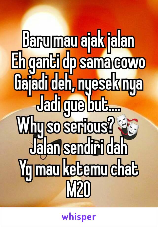 Baru mau ajak jalan
Eh ganti dp sama cowo
Gajadi deh, nyesek nya
Jadi gue but....
Why so serious?🎭
Jalan sendiri dah
Yg mau ketemu chat
M20