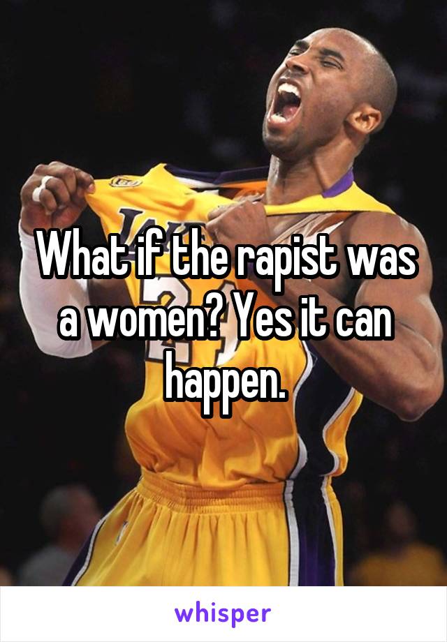 What if the rapist was a women? Yes it can happen.