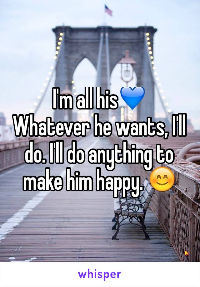 I'm all his💙
Whatever he wants, I'll do. I'll do anything to make him happy. 😊