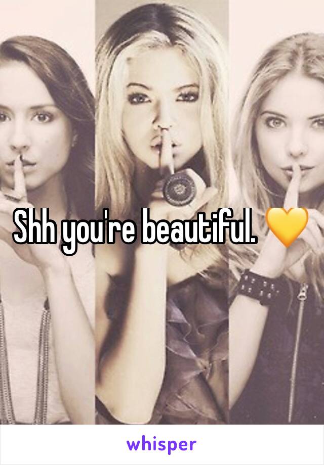 Shh you're beautiful. 💛