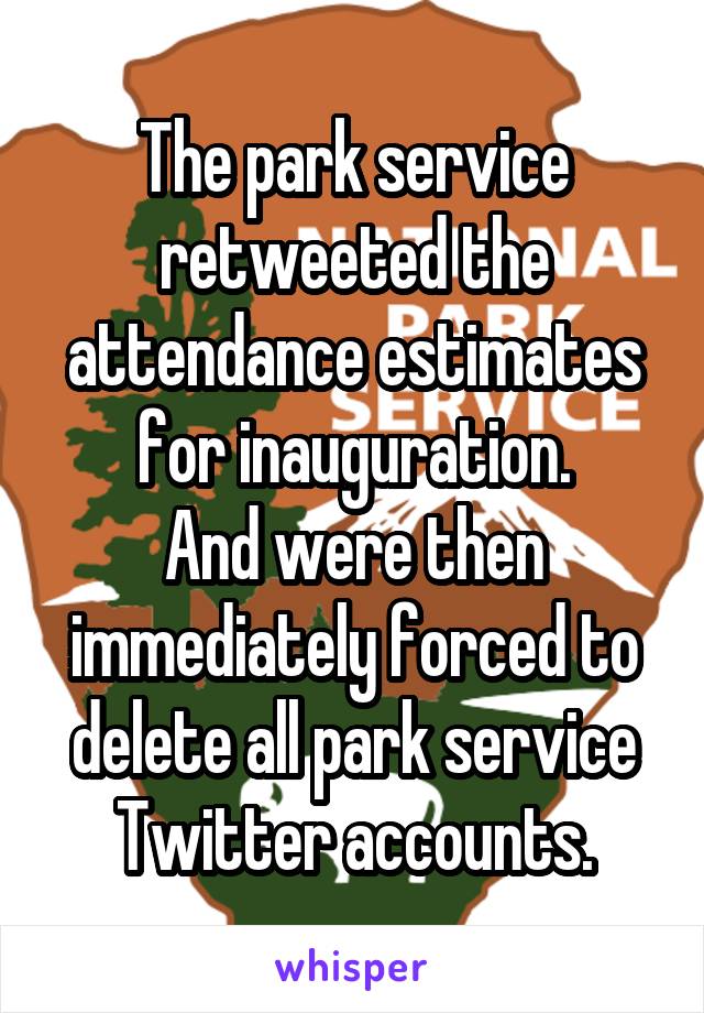 The park service retweeted the attendance estimates for inauguration.
And were then immediately forced to delete all park service Twitter accounts.