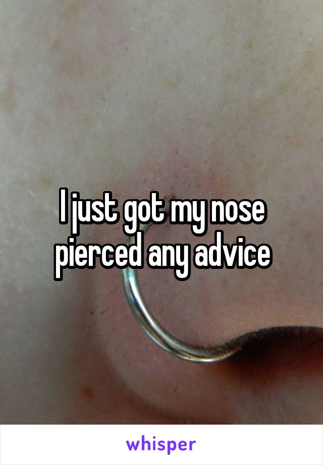 I just got my nose pierced any advice