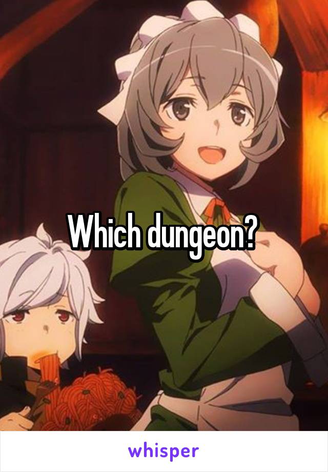 Which dungeon? 