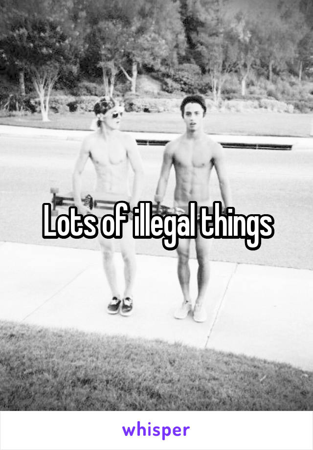 Lots of illegal things