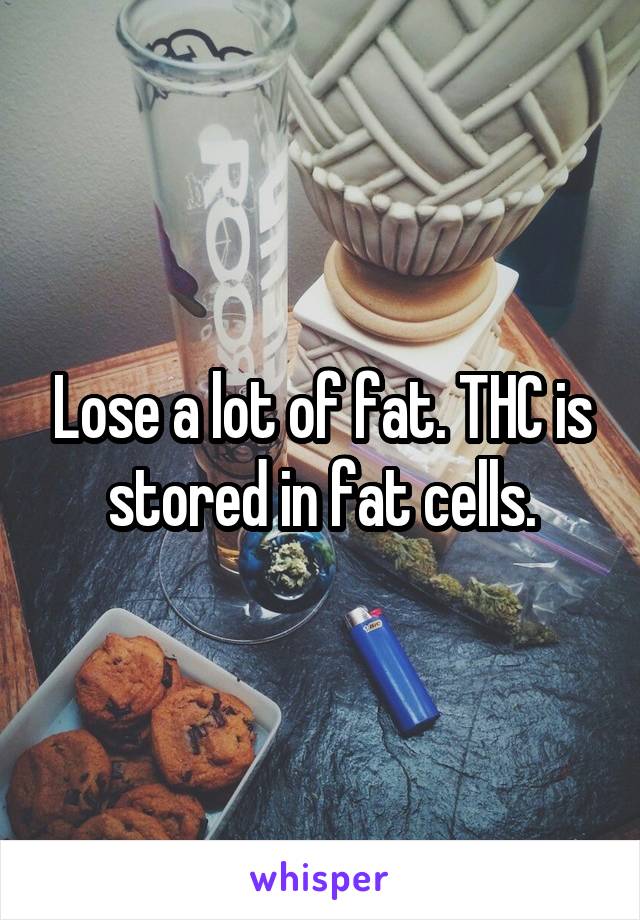 Lose a lot of fat. THC is stored in fat cells.