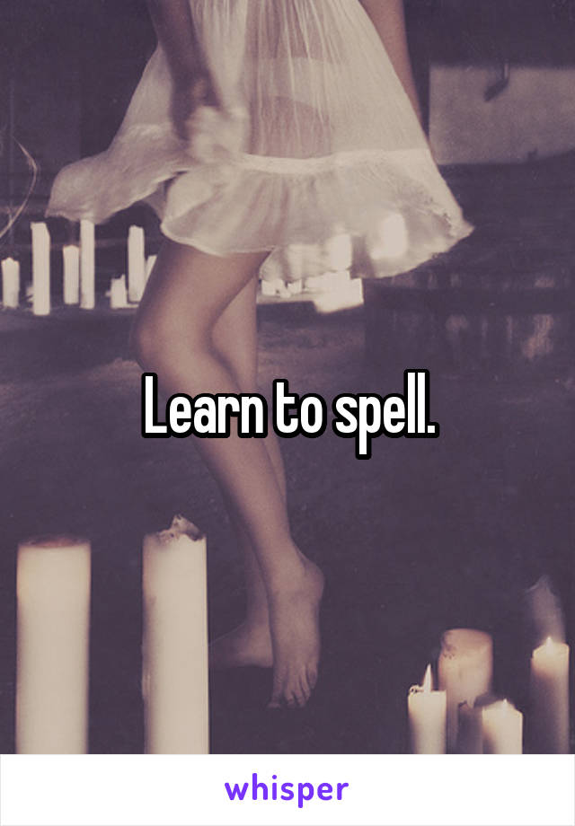 Learn to spell.