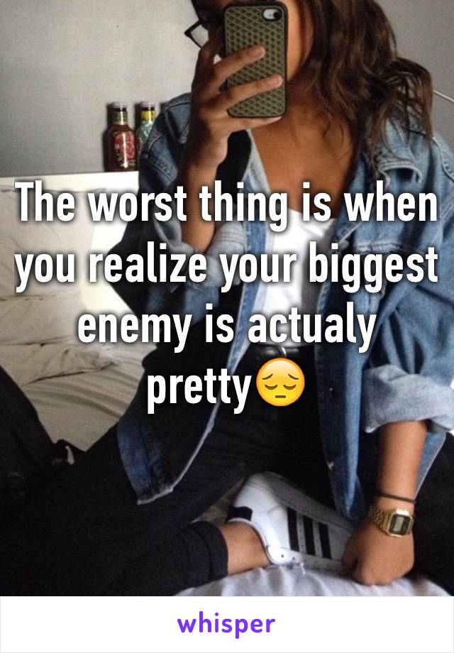 The worst thing is when you realize your biggest enemy is actualy pretty😔