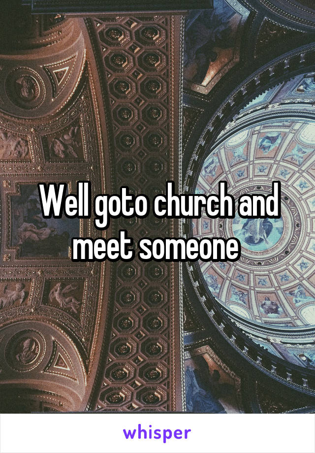 Well goto church and meet someone 