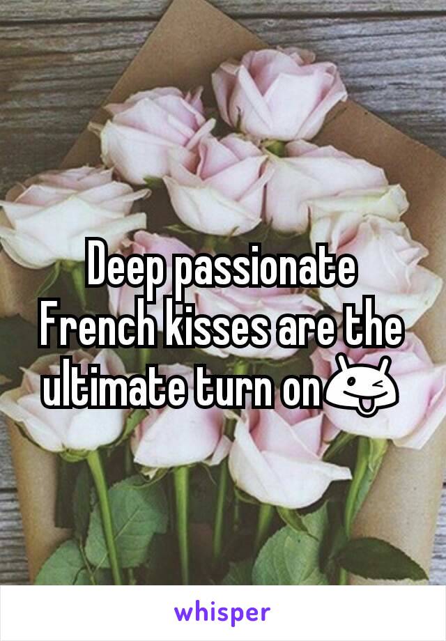 Deep passionate French kisses are the ultimate turn on😜