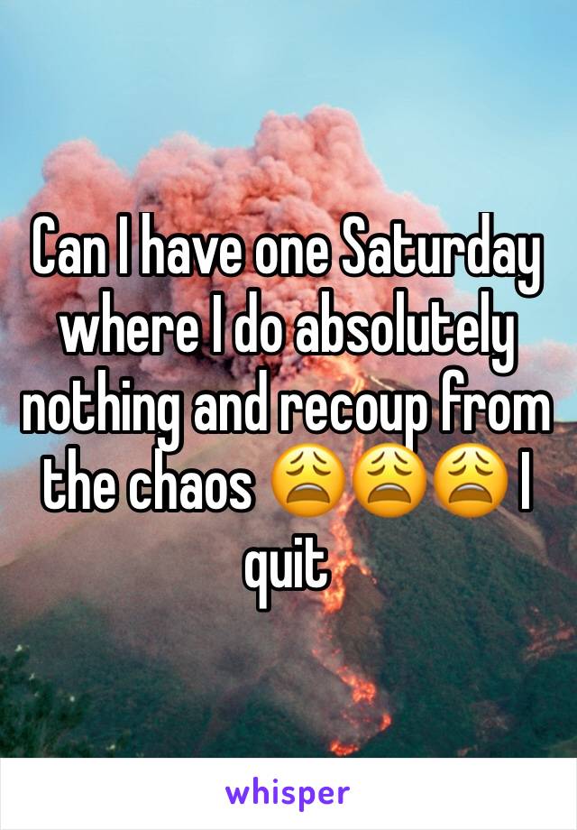 Can I have one Saturday where I do absolutely nothing and recoup from the chaos 😩😩😩 I quit 