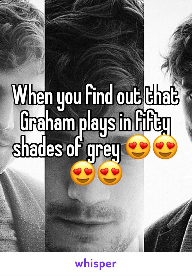 When you find out that Graham plays in fifty shades of grey 😍😍😍😍