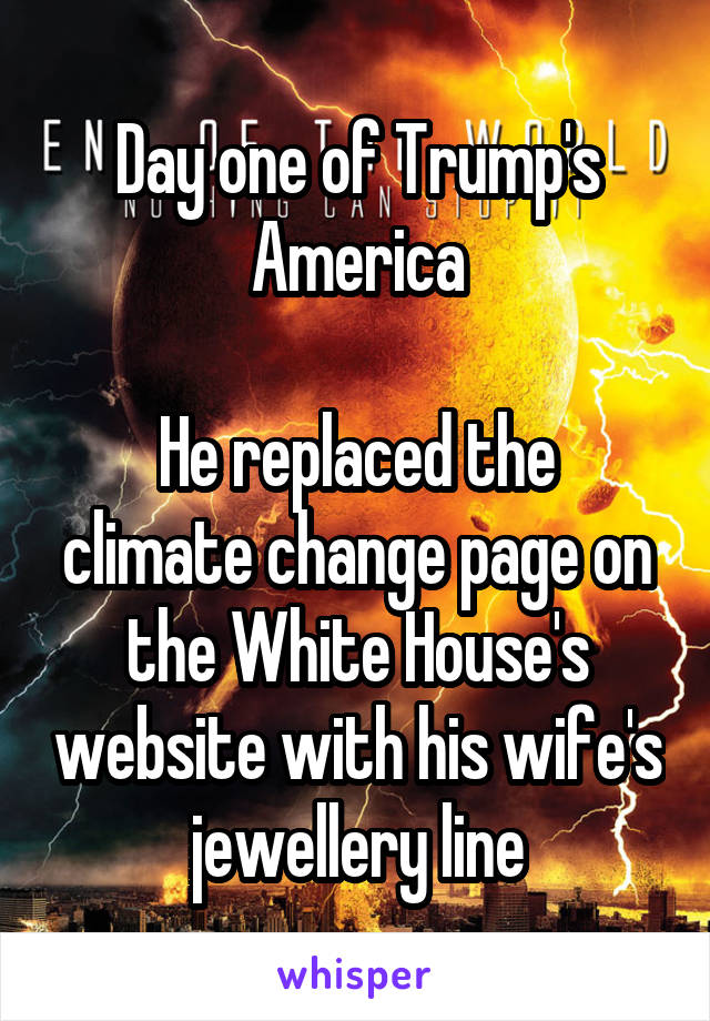 Day one of Trump's America

He replaced the climate change page on the White House's website with his wife's jewellery line