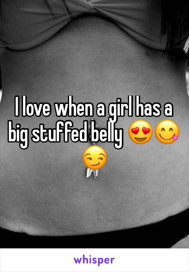 I love when a girl has a big stuffed belly 😍😋😏