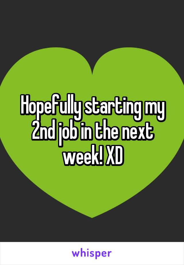 Hopefully starting my 2nd job in the next week! XD