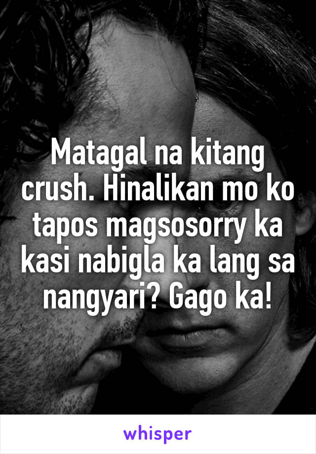 Matagal na kitang crush. Hinalikan mo ko tapos magsosorry ka kasi nabigla ka lang sa nangyari? Gago ka!