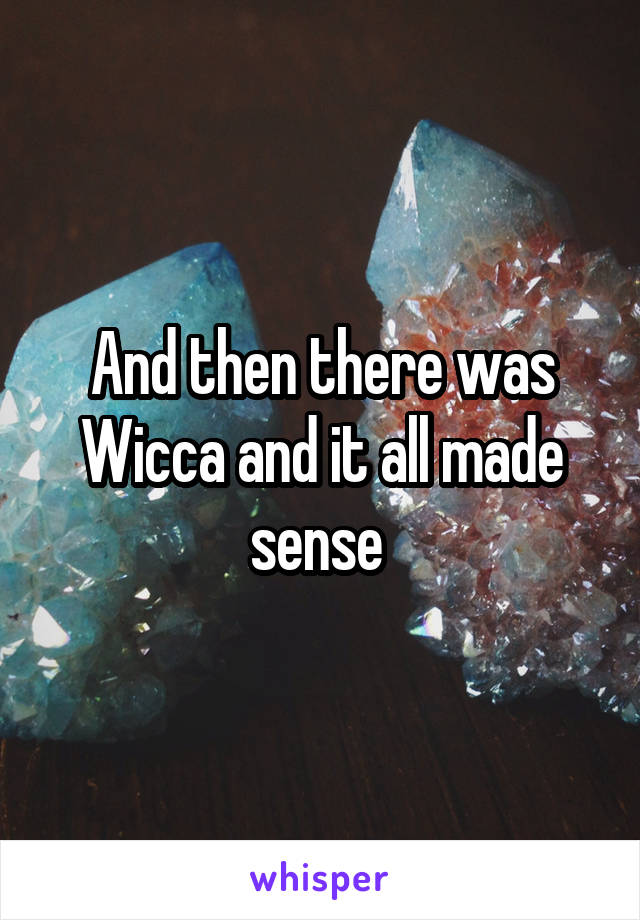 And then there was Wicca and it all made sense 