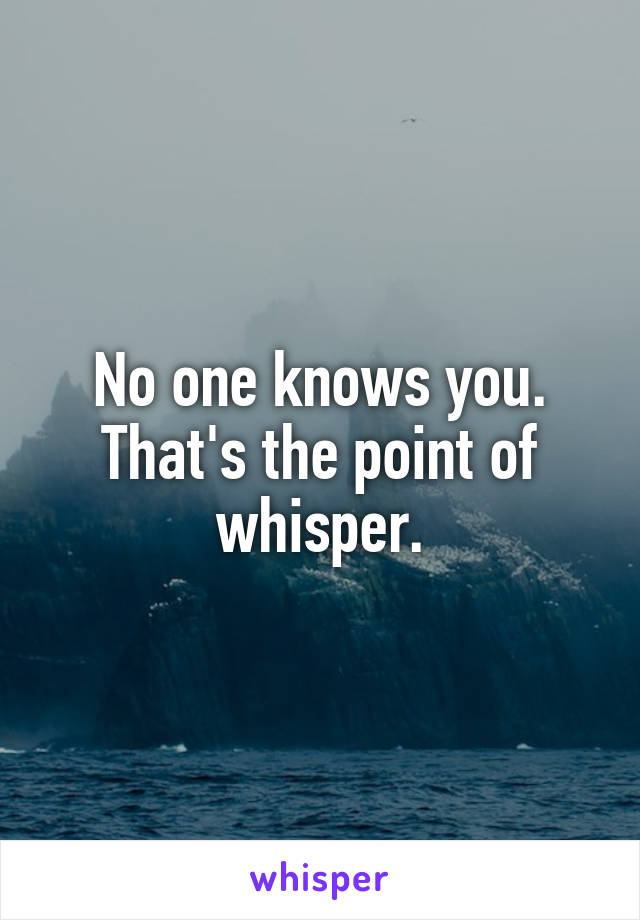 No one knows you. That's the point of whisper.