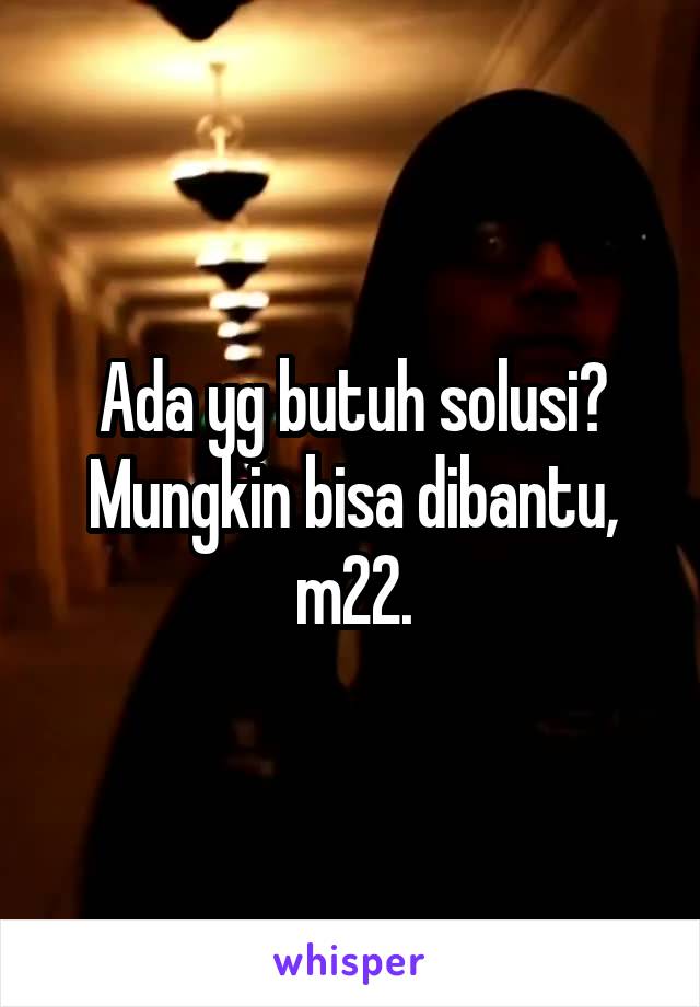 Ada yg butuh solusi? Mungkin bisa dibantu, m22.