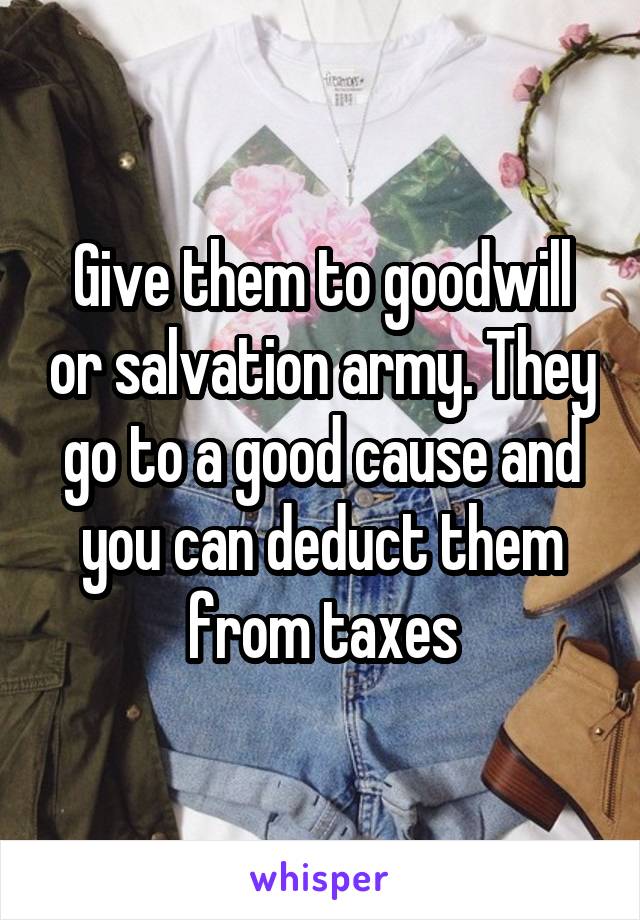 Give them to goodwill or salvation army. They go to a good cause and you can deduct them from taxes