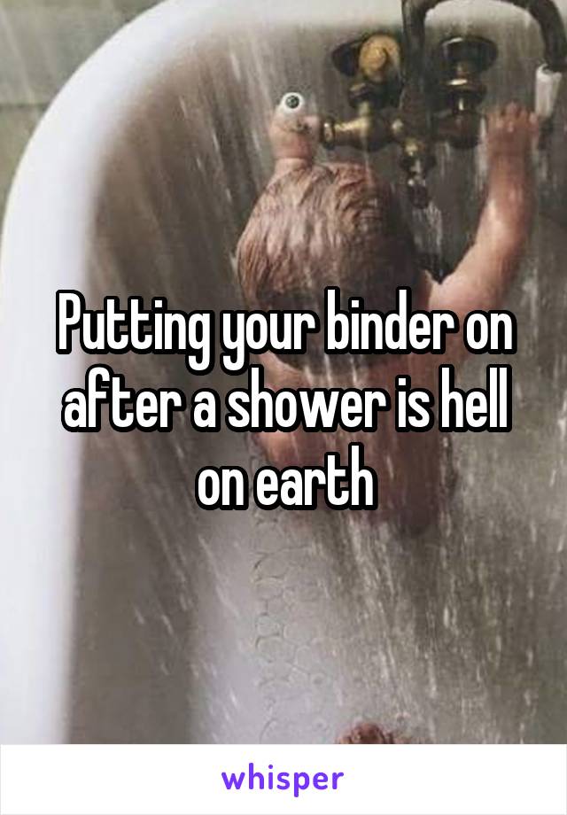 Putting your binder on after a shower is hell on earth