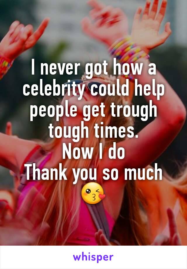 I never got how a celebrity could help people get trough tough times.
Now I do
Thank you so much😘