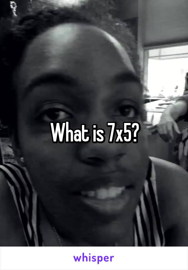 What is 7x5?