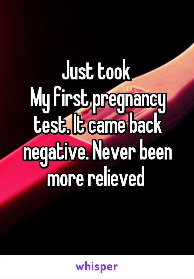 Just took 
My first pregnancy test. It came back negative. Never been more relieved 
