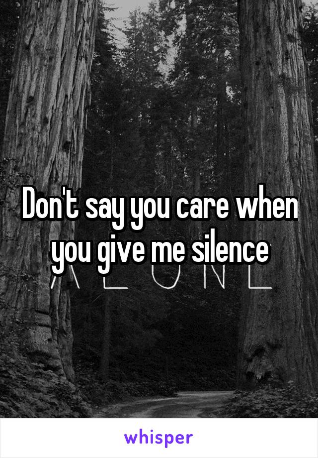 Don't say you care when you give me silence