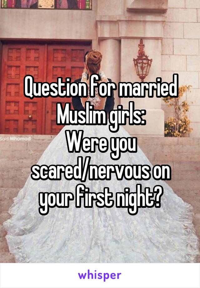 Question for married Muslim girls:
Were you scared/nervous on your first night?