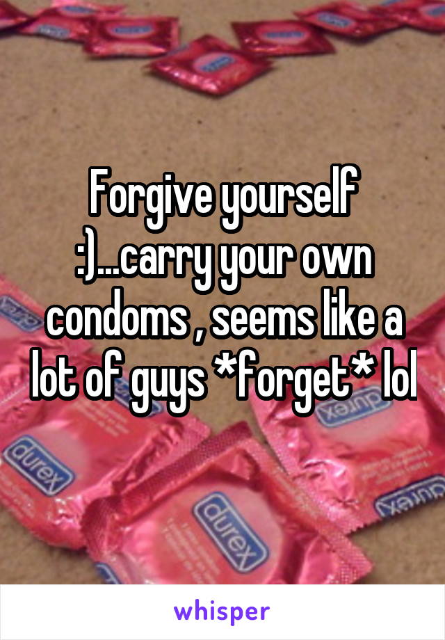 Forgive yourself :)...carry your own condoms , seems like a lot of guys *forget* lol 