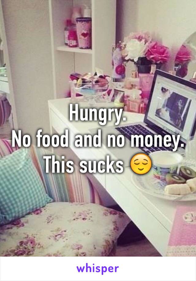 Hungry.
No food and no money.
This sucks 😌