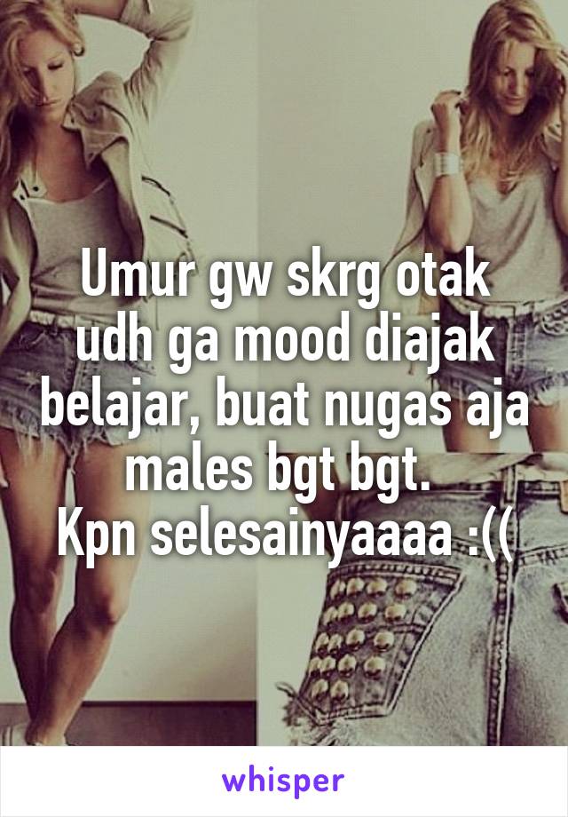 Umur gw skrg otak udh ga mood diajak belajar, buat nugas aja males bgt bgt. 
Kpn selesainyaaaa :((