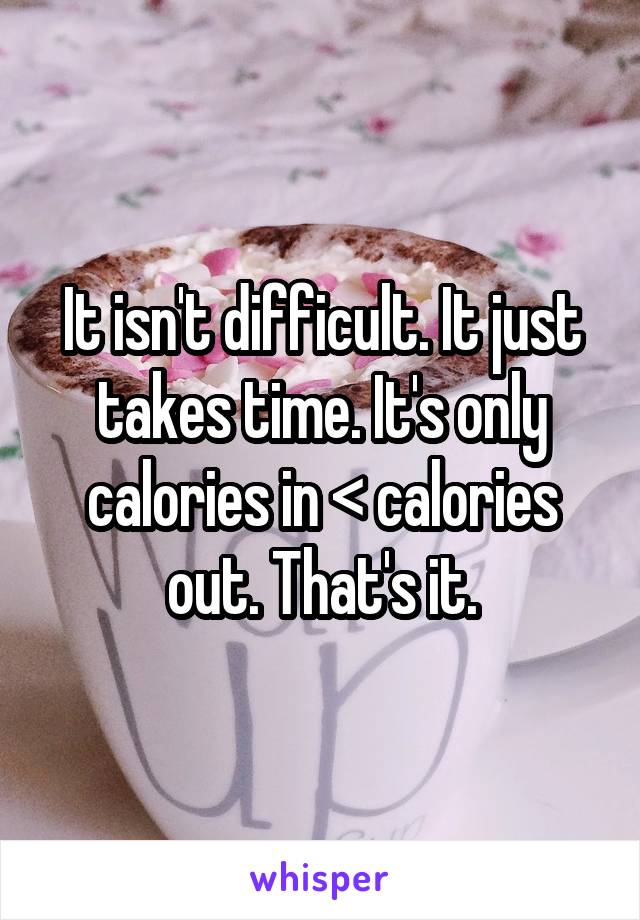 It isn't difficult. It just takes time. It's only calories in < calories out. That's it.