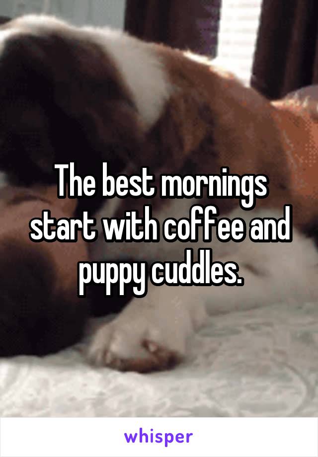 The best mornings start with coffee and puppy cuddles.